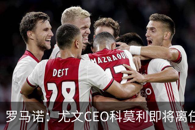 罗马诺：尤文CEO科莫利即将离任，卡内瓦利是继任主要人选
